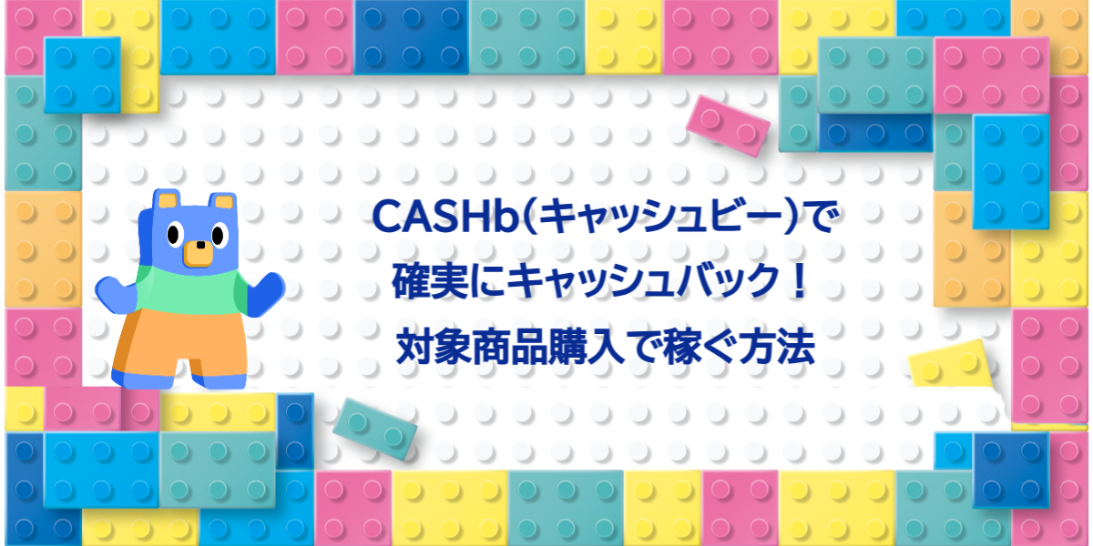 CASHb（キャッシュビー）で確実にキャッシュバック！対象商品購入で稼ぐ方法