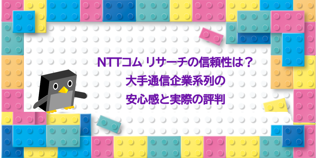 NTTコム リサーチの信頼性は？大手通信企業系列の安心感と実際の評判