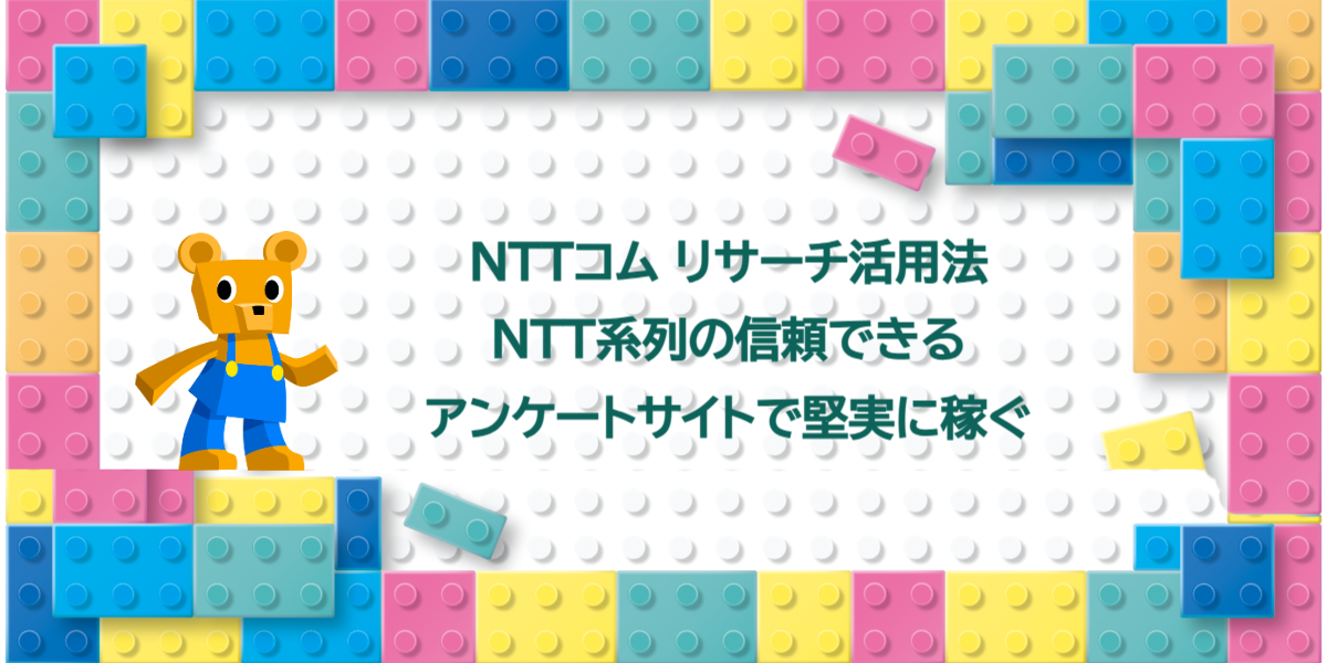 NTTコム リサーチ活用法｜NTT系列の信頼できるアンケートサイトで堅実に稼ぐ