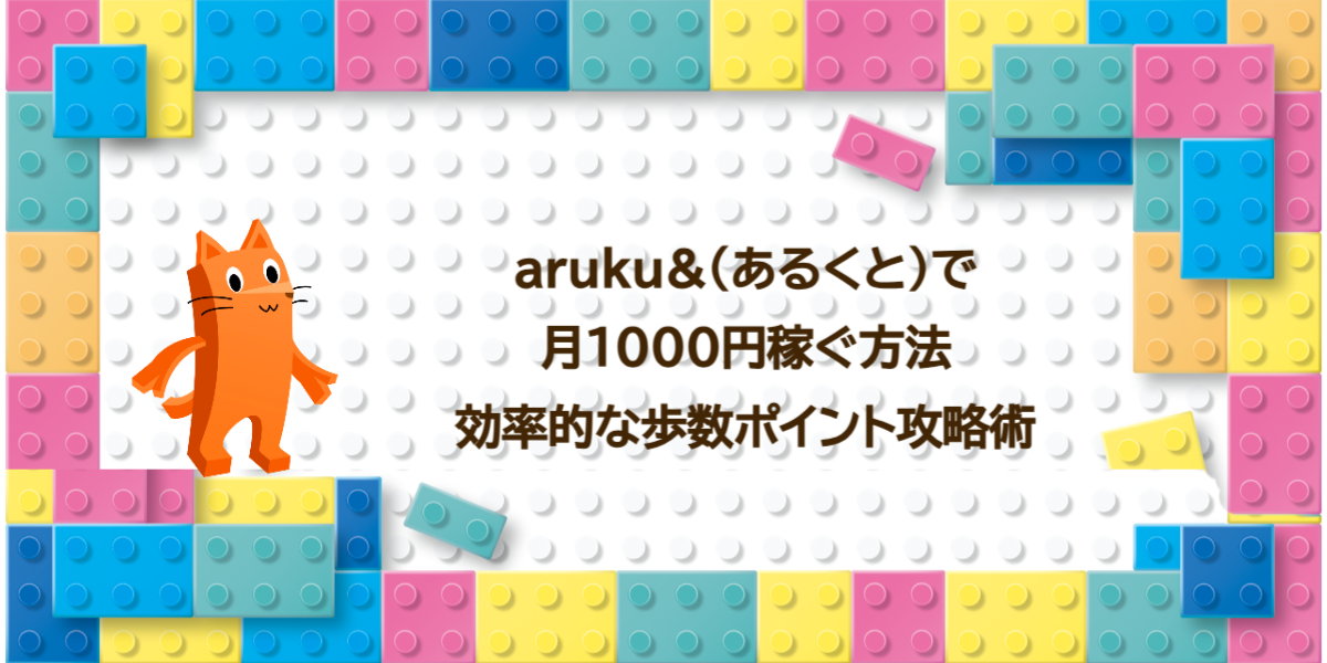 aruku&（あるくと）で月1000円稼ぐ方法｜効率的な歩数ポイント攻略術
