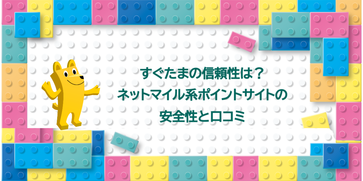 すぐたまの信頼性は？ネットマイル系ポイントサイトの安全性と口コミ
